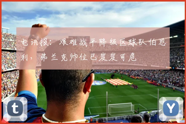 电讯报：艰难战平降级区球队伯恩利，弗兰克帅位已岌岌可危