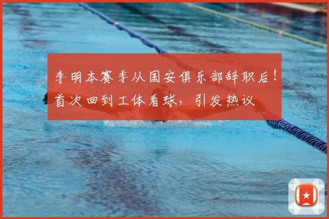 李明本赛季从国安俱乐部辞职后！首次回到工体看球，引发热议