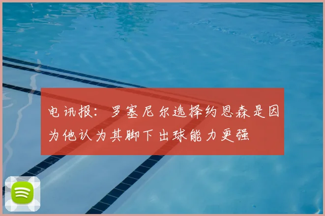 电讯报：罗塞尼尔选择约恩森是因为他认为其脚下出球能力更强